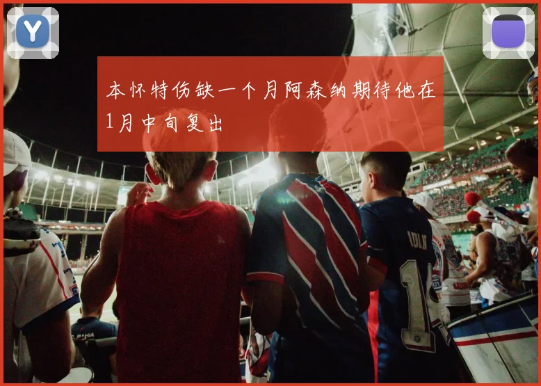 本怀特伤缺一个月阿森纳期待他在1月中旬复出