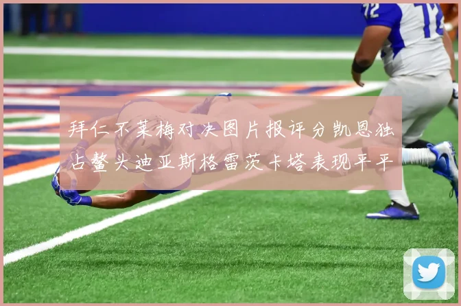 拜仁不莱梅对决图片报评分凯恩独占鳌头迪亚斯格雷茨卡塔表现平平