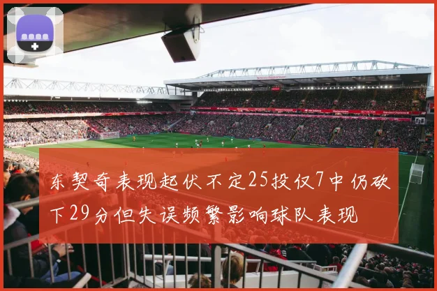 东契奇表现起伏不定25投仅7中仍砍下29分但失误频繁影响球队表现
